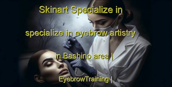 Skinart Specialize in specialize in eyebrow artistry in Bashino area | EyebrowTraining | EyebrowClasses | SkinartTraining-Russian Federation